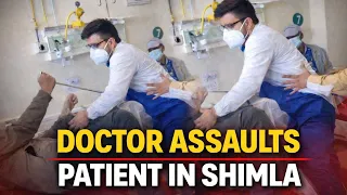 Video: Why Was A Patient Assaulted By A Doctor In Shimla?
